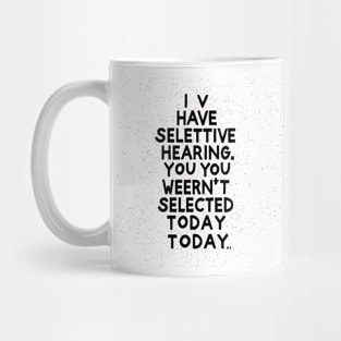 I Have Selective Hearing, You Weren't Selected Today Mug